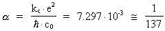 [alpha] = ( k<sub>c</sub> · e² ) / (
(h-) · c<sub>0</sub> ) = 7.297 · 10^(-3) ~= 1 / 137